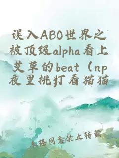 误入ABO世界之被顶级alpha看上艾草的beat（np）